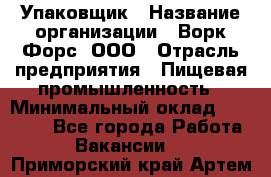 Упаковщик › Название организации ­ Ворк Форс, ООО › Отрасль предприятия ­ Пищевая промышленность › Минимальный оклад ­ 24 000 - Все города Работа » Вакансии   . Приморский край,Артем г.